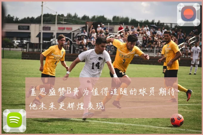 基恩盛赞B费为值得追随的球员期待他未来更辉煌表现