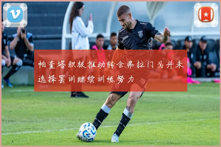 帕奎塔积极推动转会弗拉门戈并未选择罢训继续训练努力