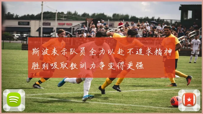 斯波表示队员全力以赴不追求精神胜利吸取教训力争变得更强