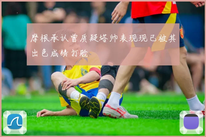 摩根承认曾质疑塔帅表现现已被其出色成绩打脸