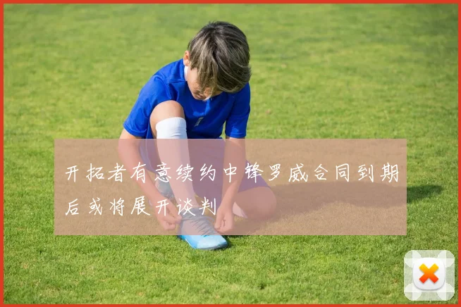 开拓者有意续约中锋罗威合同到期后或将展开谈判