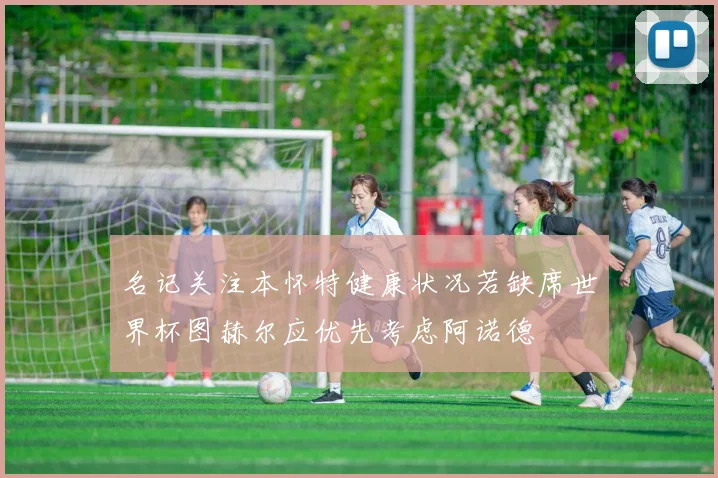 名记关注本怀特健康状况若缺席世界杯图赫尔应优先考虑阿诺德