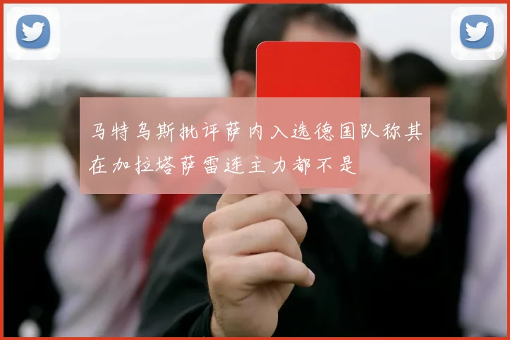 马特乌斯批评萨内入选德国队称其在加拉塔萨雷连主力都不是