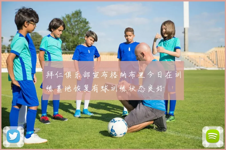 拜仁俱乐部宣布格纳布里今日在训练基地恢复有球训练状态良好