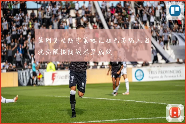 篮网灵活防守策略让祖巴茨陷入困境无限换防战术显成效