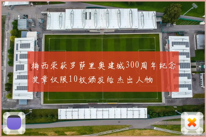 梅西荣获罗萨里奥建城300周年纪念奖章仅限10枚颁发给杰出人物