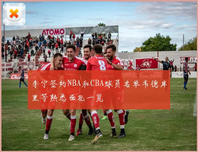 李宁签约NBA和CBA球员名单韦德库里等熟悉面孔一览